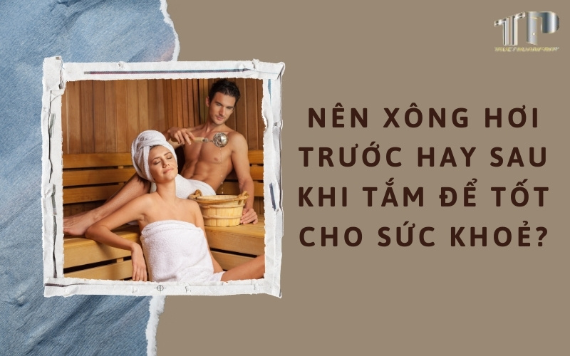 Nên xông hơi trước hay sau khi tắm